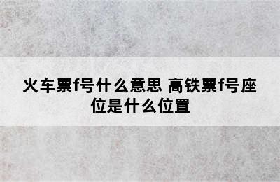 火车票f号什么意思 高铁票f号座位是什么位置